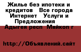 Жилье без ипотеки и кредитов - Все города Интернет » Услуги и Предложения   . Адыгея респ.,Майкоп г.